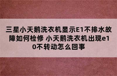 三星小天鹅洗衣机显示E1不排水故障如何检修 小天鹅洗衣机出现e10不转动怎么回事